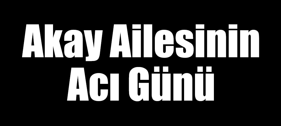 Akay Ailesinin Acı Günü