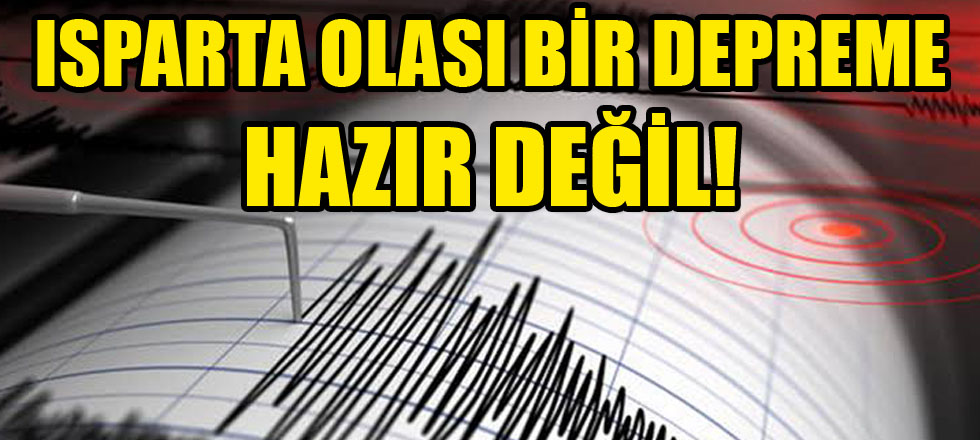 Isparta Olası Bir Depreme Hazır Değil!