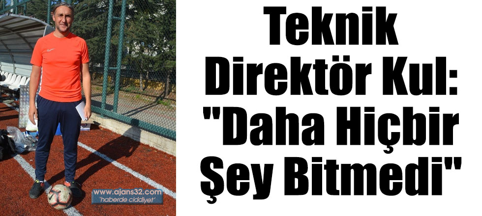 Teknik Direktör Kul: "Daha Hiçbir Şey Bitmedi"