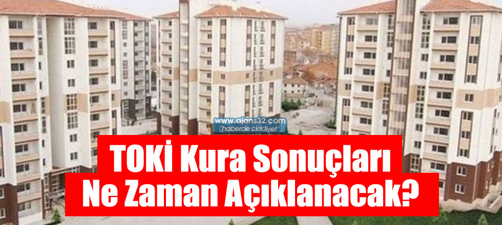 TOKİ Kura Sonuçları Ne Zaman Açıklanacak?