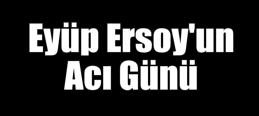 Eyüp Ersoy'un Acı Günü