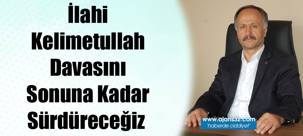 İlahi Kelimetullah Davasını Sonuna Kadar Sürdüreceğiz