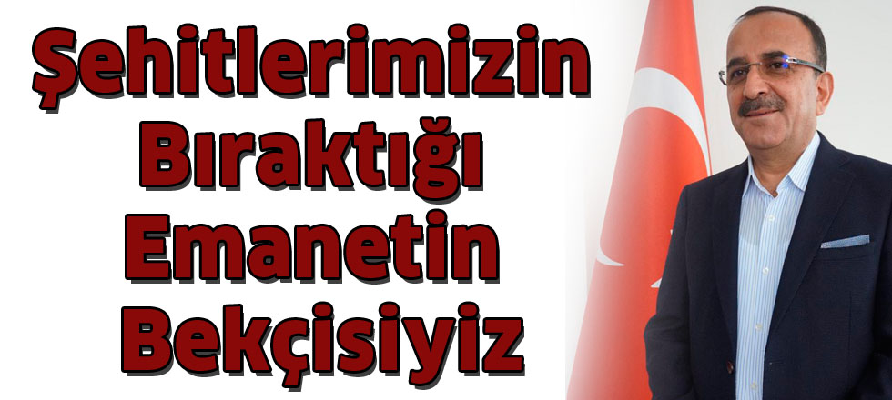 Şehitlerimizin bıraktığı   emanetin bekçisiyiz