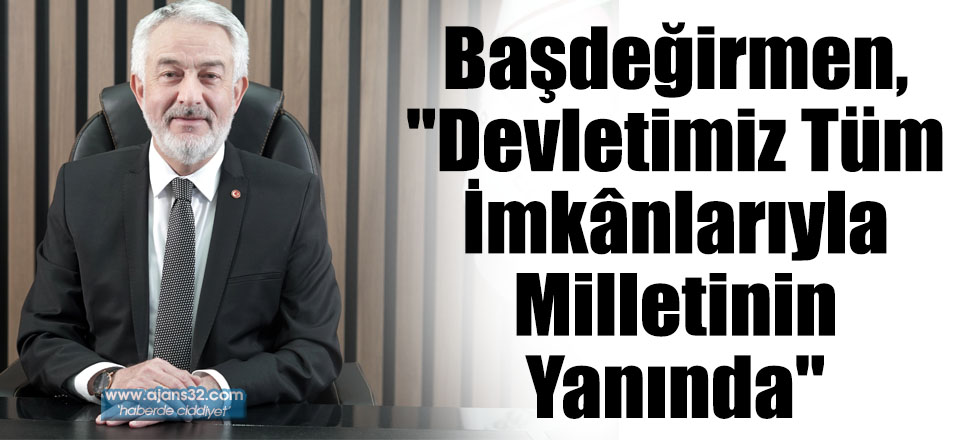 Başdeğirmen, "Devletimiz Tüm İmkânlarıyla Milletinin Yanında"