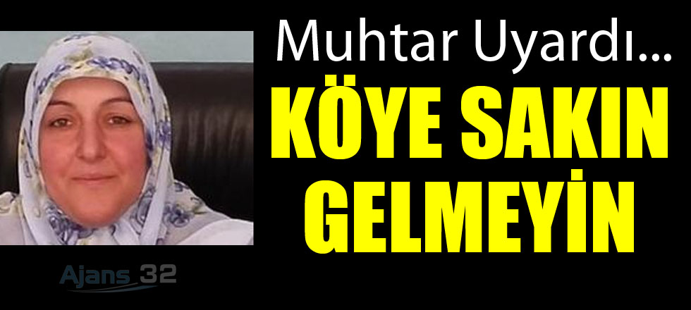 Muhtar Uyardı: Köye Sakın Gelmeyin...