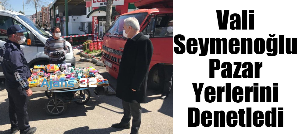 Vali Seymenoğlu Pazar Yerlerini Denetledi