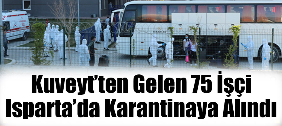 Kuveyt'ten Gelen 75 İşçi Isparta'da Karantinaya Alındı