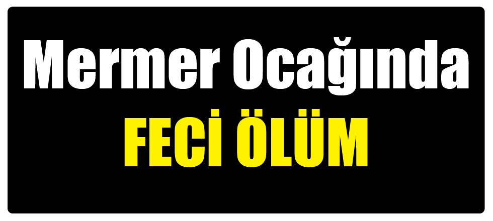 Mermer Ocağında Feci Ölüm