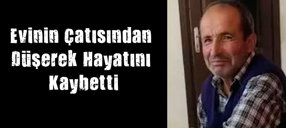 Evinin Çatısından Düşerek Hayatını Kaybetti