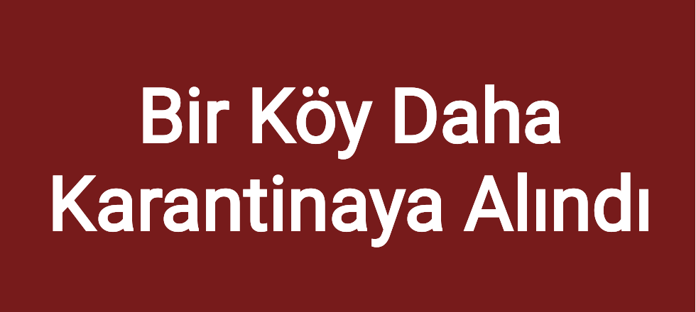 Bir Köy Daha Karantinaya Alındı