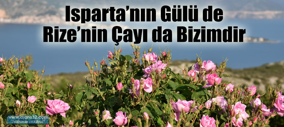 Isparta’nın Gülü de Rize’nin Çayı da Bizimdir