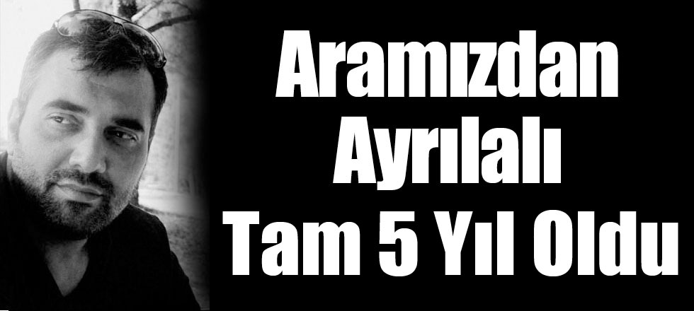 Aramızdan Ayrılalı Tam 5 Yıl Oldu