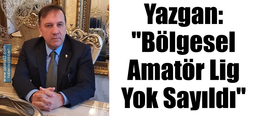 Yazgan: "Bölgesel Amatör Lig Yok Sayıldı"