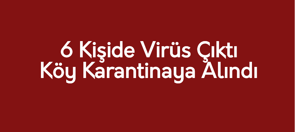 6 Kişide Virüs Çıktı Köy Karantinaya Alındı