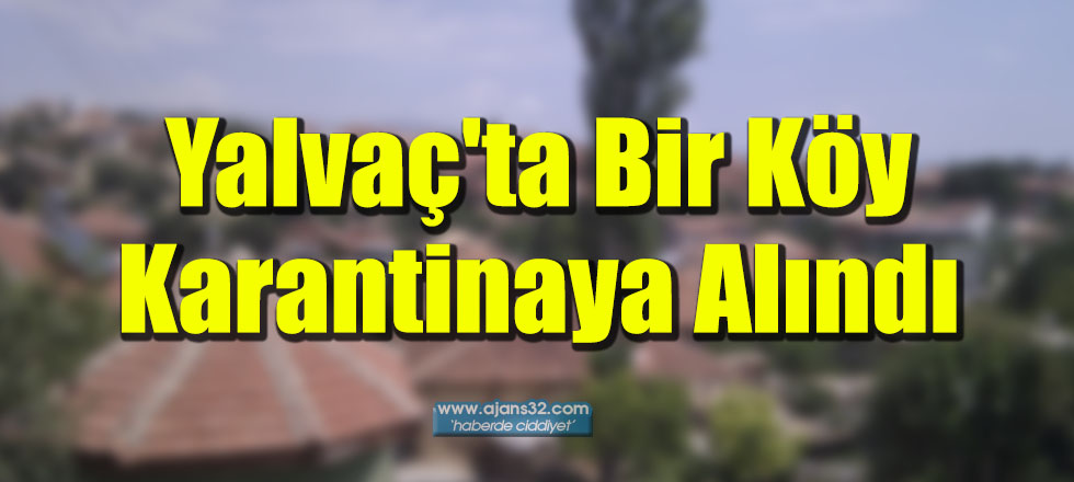 Yalvaç'ta Bir Köy Karantinaya Alındı