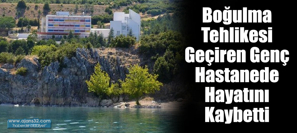 Boğulma Tehlikesi Geçiren Genç Hastanede Hayatını Kaybetti