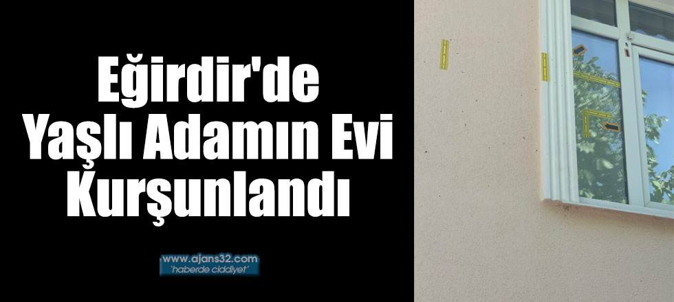 Eğirdir'de Yaşlı Adamın Evi Kurşunlandı