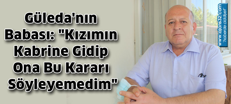 Güleda'nın Babası: "Kızımın kabrine Gidip Ona Bu Kararı Söyleyemedim"