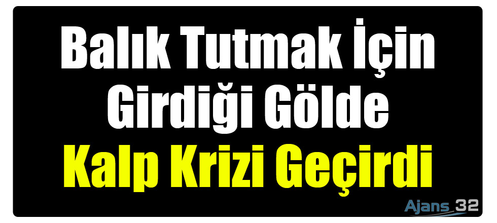 Balık Tutmak İçin Girdiği Gölde Kalp Krizi Geçirdi