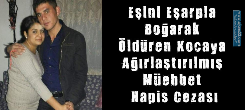 Eşini Eşarpla Boğarak Öldüren Kocaya Ağırlaştırılmış Müebbet Hapis Cezası