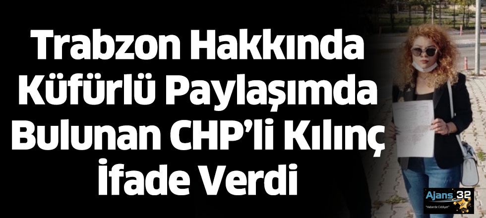 Trabzon Hakkında Küfürlü Paylaşımda Bulunan CHP’li Kılınç İfade Verdi