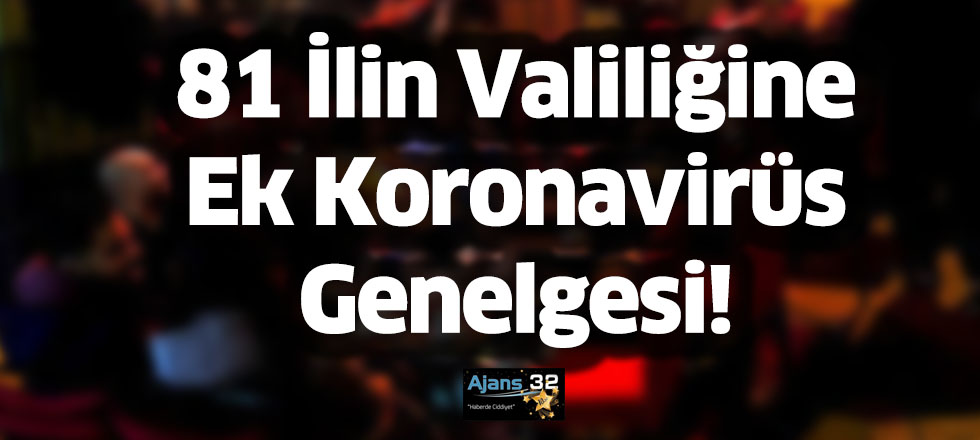 81 İlin Valiliğine Ek Koronavirüs Genelgesi!