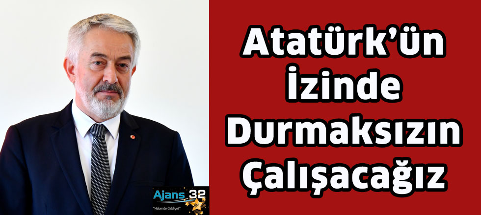 Atatürk’ün İzinde Durmaksızın Çalışacağız