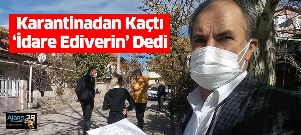 Karantinadan Kaçtı ‘İdare Ediverin’ Dedi