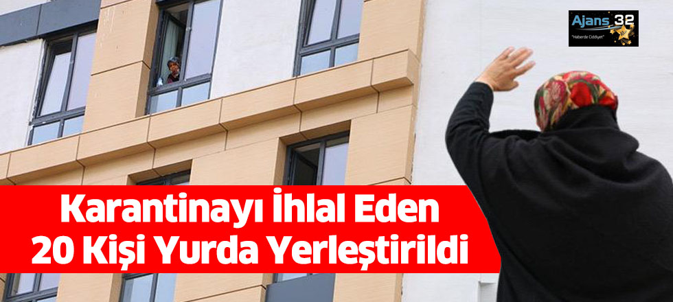 Karantinayı İhlal Eden 20 Kişi Yurda Yerleştirildi