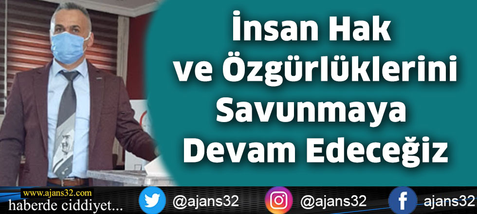 İnsan Hak ve Özgürlüklerini  Savunmaya Devam Edeceğiz