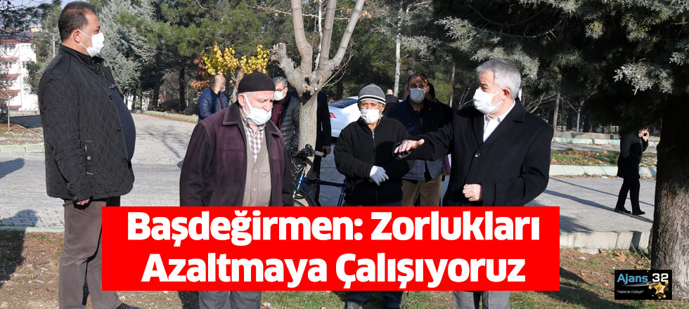 Başdeğirmen: Zorlukları Azaltmaya Çalışıyoruz