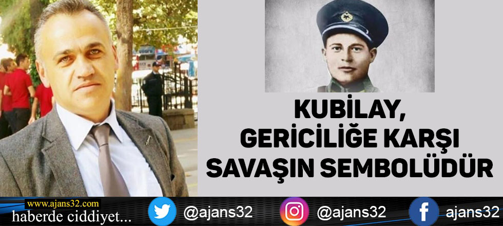 Kubilay Gericiliğe Karşı Savaşın Sembolüdür