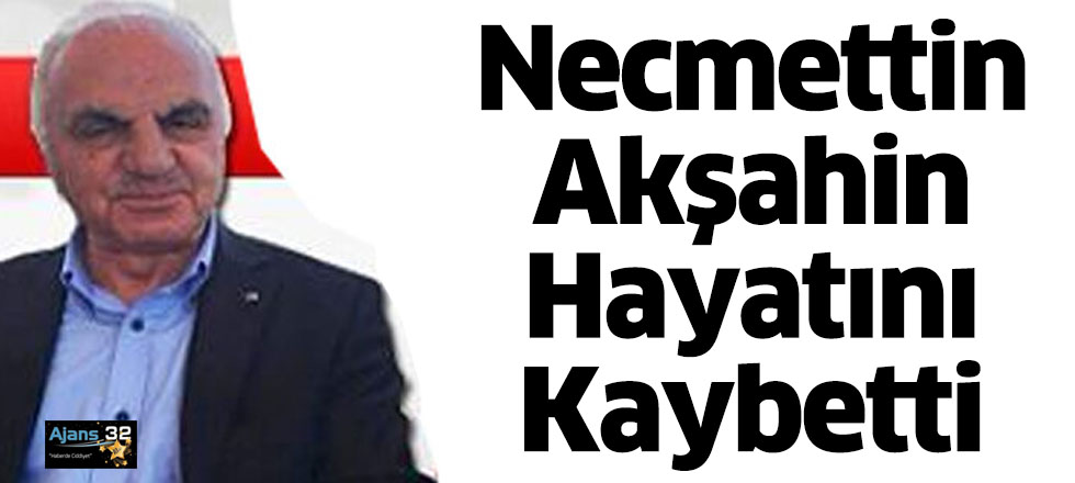 Necmettin Akşahin Hayatını Kaybetti