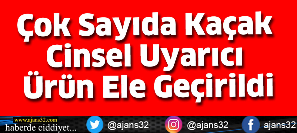 Çok Sayıda Kaçak Cinsel Uyarıcı Ürün Ele Geçirildi