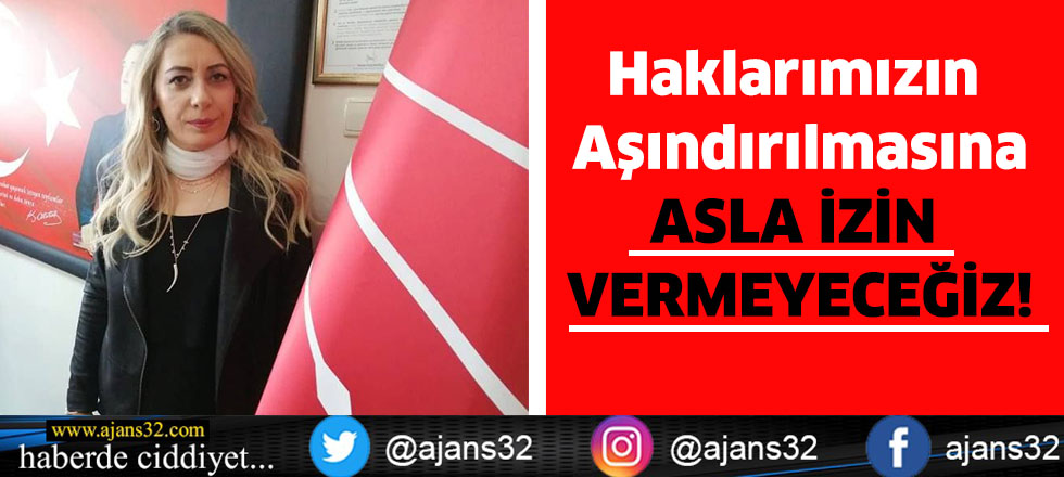 Haklarımızın aşındırılmasına ASLA İZİN VERMEYECEĞİZ!