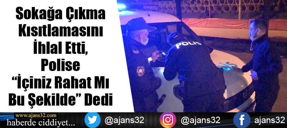 Sokağa Çıkma Kısıtlamasını İhlal Etti, Polise “İçiniz Rahat Mı Bu Şekilde” Dedi