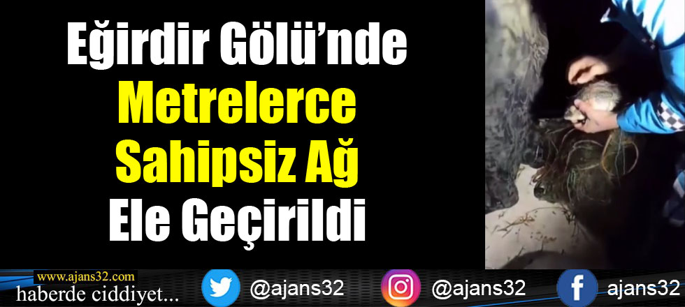 Eğirdir Gölü’nde Metrelerce Sahipsiz Ağ Ele Geçirildi