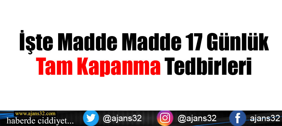 İşte 17 Günlük Tam Kapanma Tedbirleri