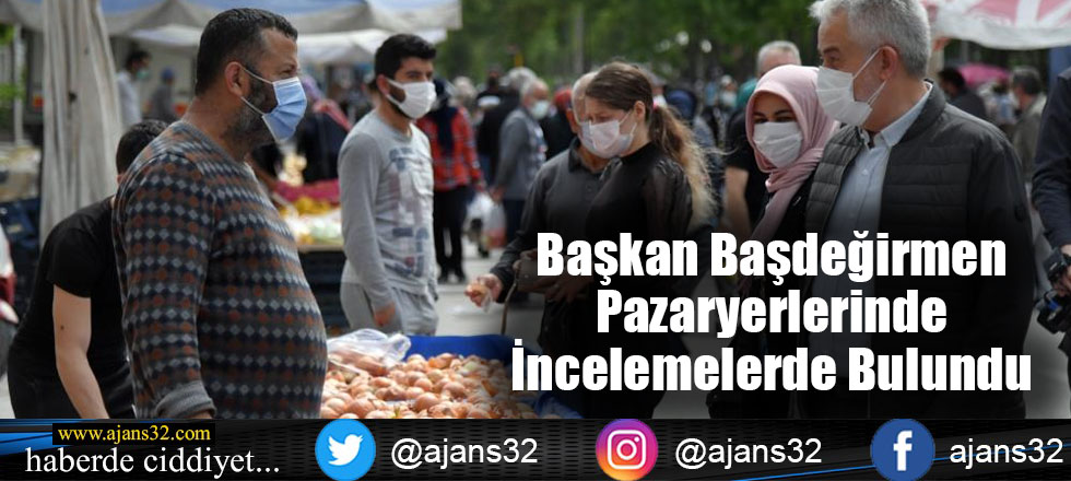 Başkan Başdeğirmen Pazaryerlerinde İncelemelerde Bulundu