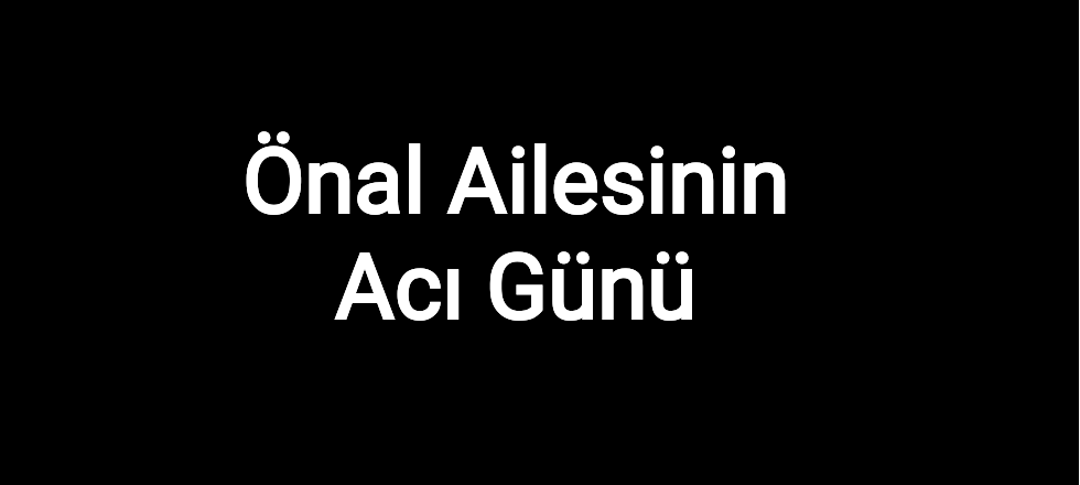 Önal Ailesinin Acı Günü