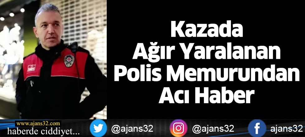 Kazada Ağır Yaralanan Polis Memurundan Acı Haber