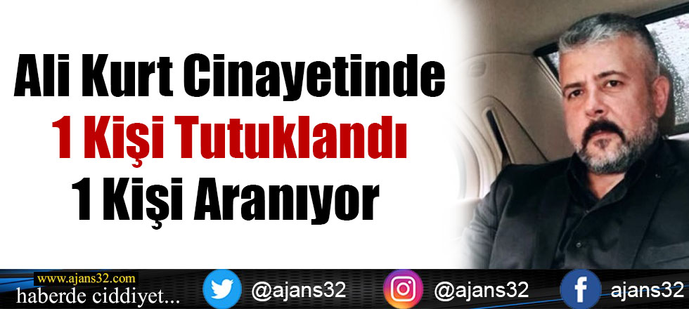 Ali Kurt Cinayetinde 1 Kişi Tutuklandı 1 Kişi Aranıyor