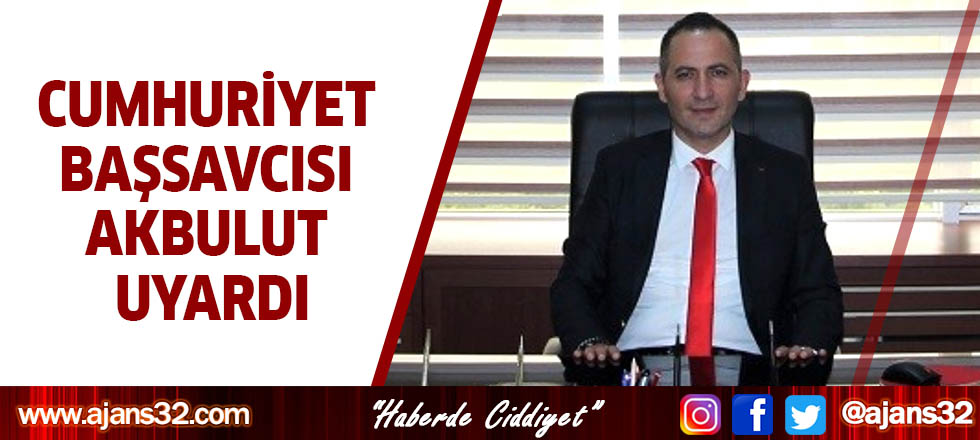 Cumhuriyet Başsavcısı Akbulut Uyardı