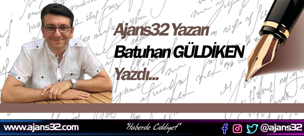 Ajans32 Yazarı Batuhan GÜLDİKEN Yazdı...