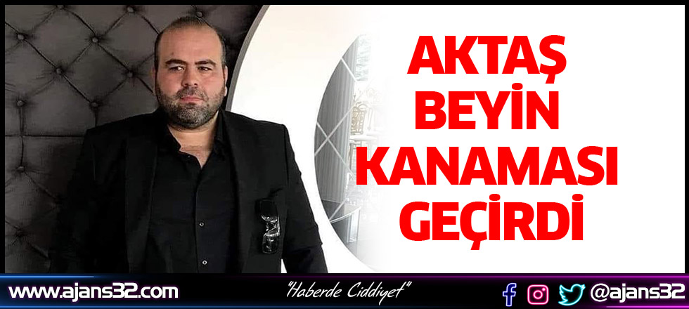 Aktaş Beyin Kanaması Geçirdi