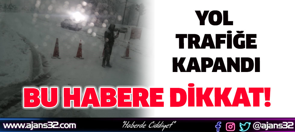 Bu Habere Dikkat! Yol Trafiğe Kapandı