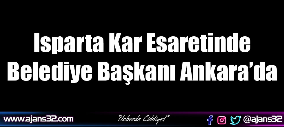 Isparta Kar Esareti Altında Başkan Ankara'da