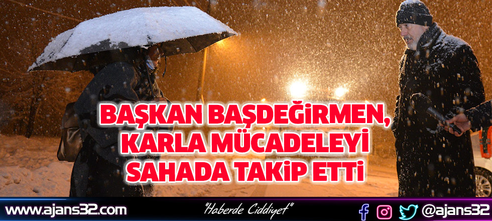 Başkan Başdeğirmen, Karla Mücadeleyi Sahada Takip Etti