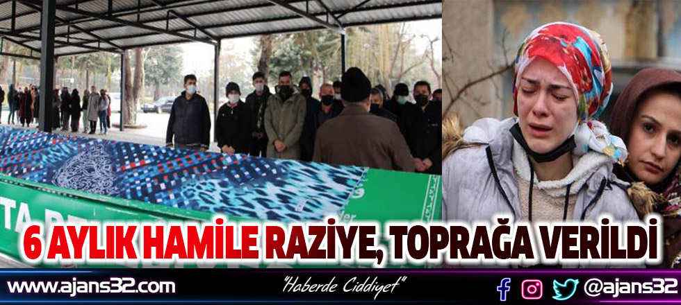 6 AYLIK HAMİLE RAZİYE, TOPRAĞA VERİLDİ