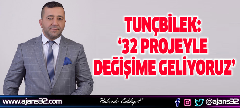 Tunçbilek: ‘32 Projeyle Değişime Geliyoruz’